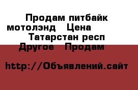 Продам питбайк мотолэнд › Цена ­ 44 500 - Татарстан респ. Другое » Продам   
